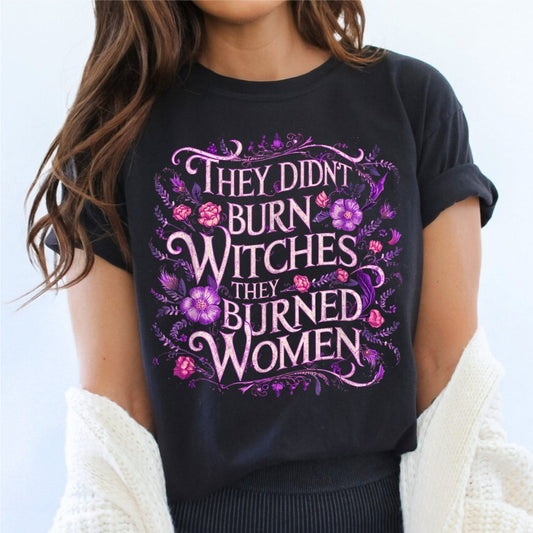 They Didn't Burn Witches, They Burned Women -Floral- Tee