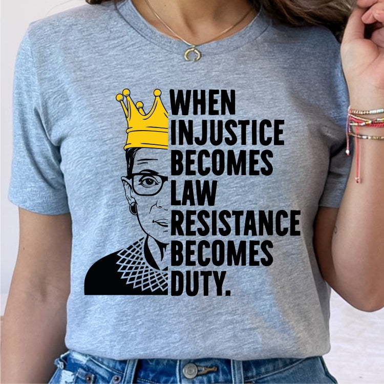 When Injustice Becomes Law, Resistance Becomes Duty RBG Tee